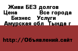 Живи БЕЗ долгов ! › Цена ­ 1 000 - Все города Бизнес » Услуги   . Амурская обл.,Тында г.